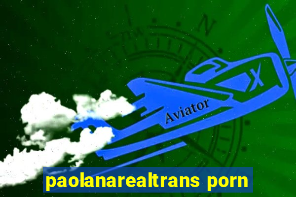 paolanarealtrans porn